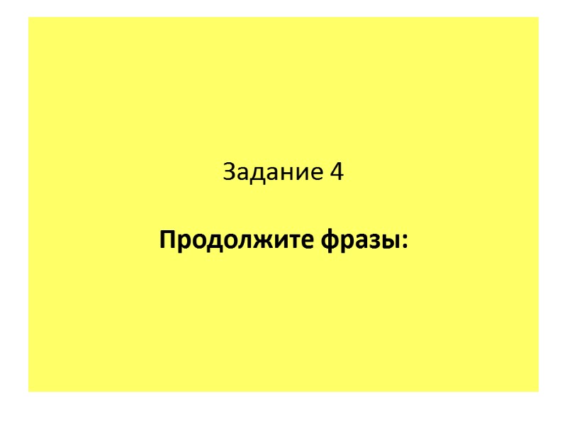 Задание 4  Продолжите фразы: